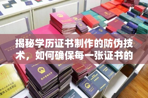 官田揭秘学历证书制作的防伪技术，如何确保每一张证书的真实性